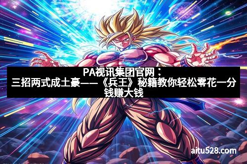 PA视讯集团官网:三招两式成土豪——《兵王》秘籍教你轻松零花一分钱赚大钱